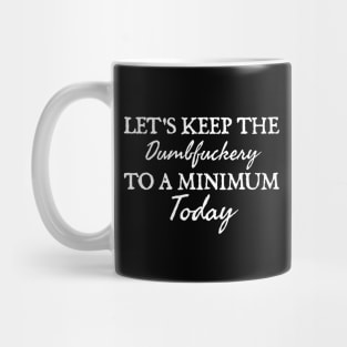 Let's Keep the Dumbfuckery to A Minimum Today Mug